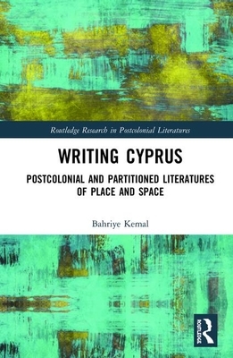 Writing Cyprus: Postcolonial and Partitioned Literatures of Place and Space by Bahriye Kemal