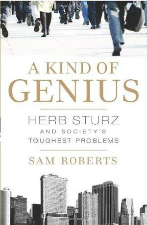 A Kind of Genius: Herb Sturz and Society's Toughest Problems by Sam Roberts