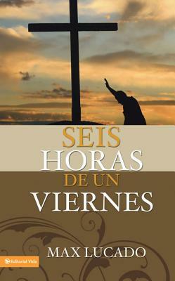 Seis horas de un viernes: Anchoring Ourselves to the Cross = Six Hours One Friday by Max Lucado