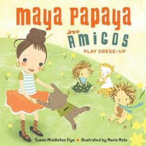 Maya Papaya and Her Amigos Play Dress-Up by Susan Middleton Elya, Maria Mola