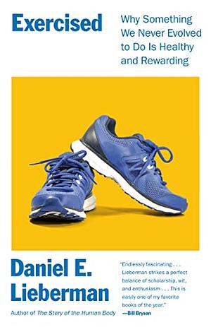 Exercised: Why Something We Never Evolved to Do Is Healthy and Rewarding by Daniel E. Lieberman