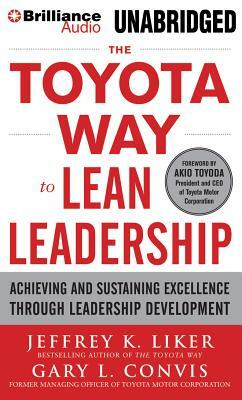 The Toyota Way to Lean Leadership: Achieving and Sustaining Excellence Through Leadership Development by Gary L. Convis, Jeffrey K. Liker