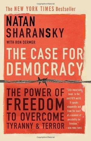 The Case For Democracy: The Power of Freedom to Overcome Tyranny and Terror by Ron Dermer, Natan Sharansky, Natan Sharansky