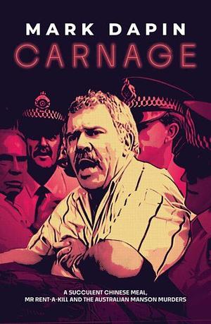 Carnage: A Succulent Chinese Meal, Mr Rent-a-Kill and the Australian Manson Murders by 