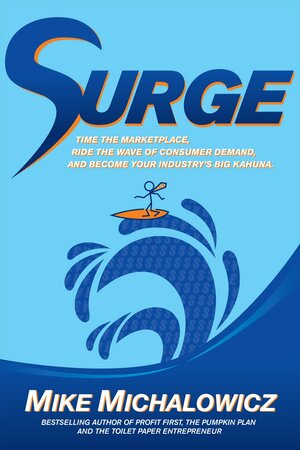 Surge: Time the Marketplace, Ride the Wave of Consumer Demand, and Become Your Industry's Big Kahuna by Mike Michalowicz