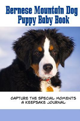 Bernese Mountain Dog Puppy Baby Book: Capture the special moments of your puppy growing up by Debbie Miller