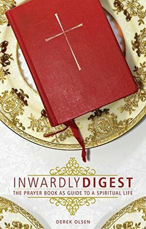 Inwardly Digest: The Prayer Book as Guide to a Spiritual Life by Derek A. Olsen