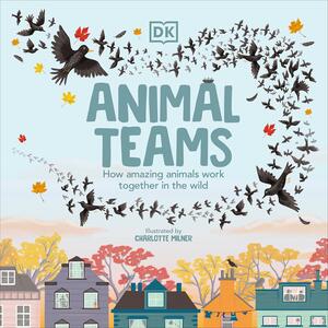 Animal Teams: How Amazing Animals Work Together in the Wild by Charlotte Milner