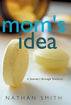 Mom's Idea: A Journey Through Madness by Nathan Smith