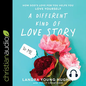 A Different Kind of Love Story: How God's Love for You Helps You Love Yourself by Landra Young Hughes