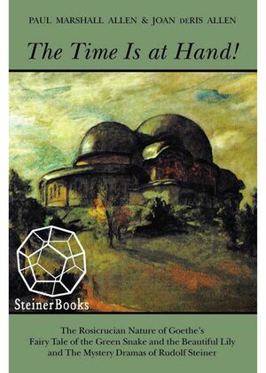 The Time Is at Hand!: The Rosicrucian Nature of Goethe's Fairy Tale of the Green Snake and the Beautiful Lily and the Mystery Dramas of Rudolf Steiner by Rudolf Steiner, Paul M. Allen, Joan Deris Allen, Johann Wolfgang von Goethe