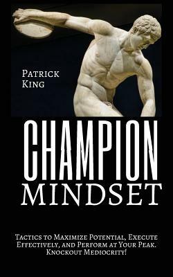 Champion Mindset: Tactics to Maximize Potential, Execute Effectively, & Perform at Your Peak. KNOCKOUT MEDIOCRITY! by Patrick King