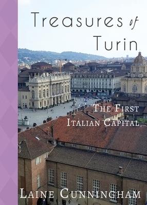 Treasures of Turin: The First Italian Capital by Laine Cunningham