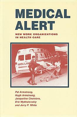 Medical Alert: New Work Organizations in Health Care by Pat Armstrong, Hugh Armstrong, Jacqueline Choiniere