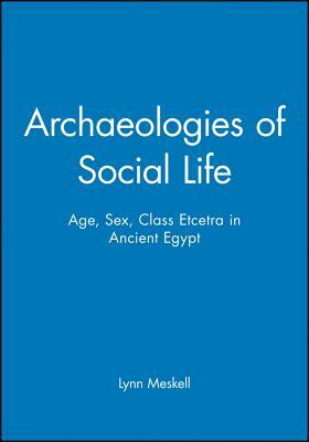 Archaeologies of Social Life: Age, Sex, Class Etcetra in Ancient Egypt by Lynn Meskell
