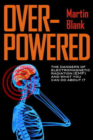Overpowered: The Dangers of Electromagnetic Radiation (EMF) and What You Can Do about It by Martin Blank