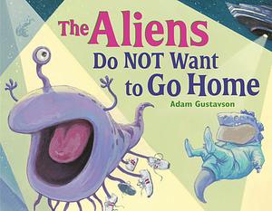 The Aliens Do NOT Want to Go Home by Adam Gustavson