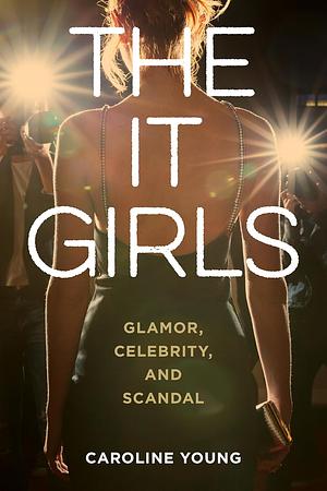 The It Girls: Glamor, Celebrity, and Scandal by Caroline Young