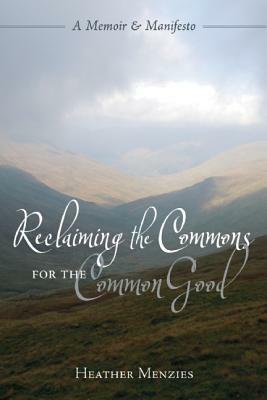 Reclaiming the Commons for the Common Good: A Memoir & Manifesto by Heather Menzies