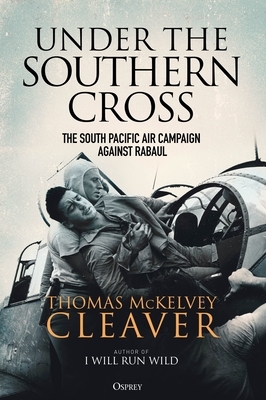 Under the Southern Cross: The South Pacific Air Campaign Against Rabaul by Thomas McKelvey Cleaver