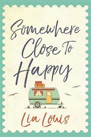 Somewhere Close to Happy: The heart-warming, laugh-out-loud debut of the year by Lia Louis, Lia Louis