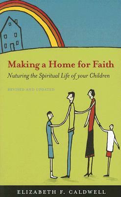 Making a Home for Faith: Nurturing the Spiritual Life of Your Children by Elizabeth F. Caldwell