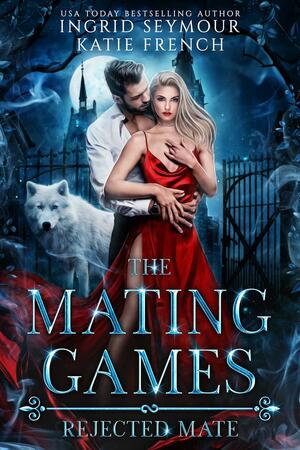 The Mating Games: Rejected Mate by Katie French, Katie French, Ingrid Seymour