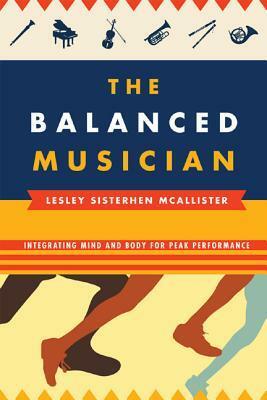 Balanced Musician: Integrating Mind and Body for Peak Performance by Lesley K. McAllister