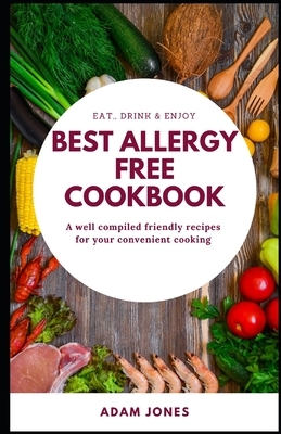 BEST ALLERGY FREE COOKBOOK - A well compiled friendly recipes for your convenient cooking by Adam Jones