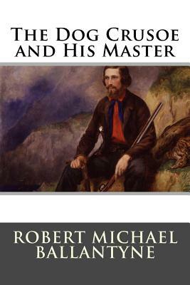 The Dog Crusoe and His Master by Robert Michael Ballantyne