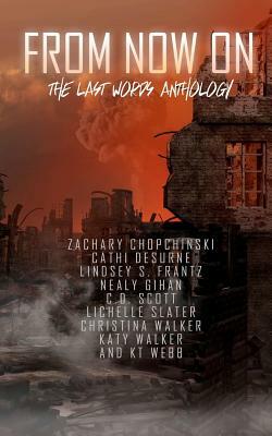 From Now On: The Last Words Anthology by Cathi Desurne, Lichelle Slater, Zachary Chopchinski