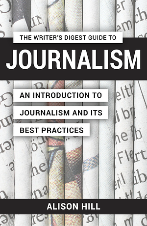 The Writer's Digest Guide to Journalism by Alison Hill
