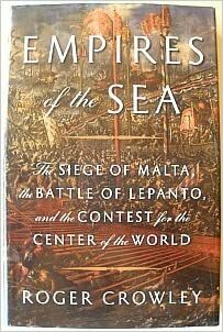 Empires of the Sea: The Siege of Malta, the Battle of Lepanto, and the Contest for the Center of the World by Roger Crowley