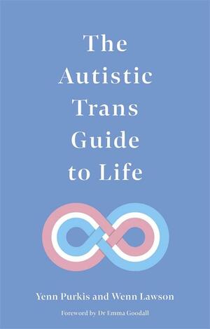 The Autistic Trans Guide to Life by Wenn B. Lawson, Yenn Purkis
