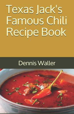 Texas Jack's Famous Chili Recipe Book: How to Make a Delicious Bowl of Chili by Dennis Waller