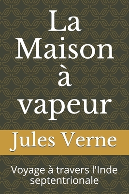 La Maison à vapeur: Voyage à travers l'Inde septentrionale by Jules Verne