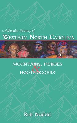 A Popular History of Western North Carolina: Mountains, Heroes & Hootnoggers by Rob Neufeld