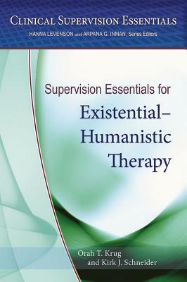 Supervision Essentials for Existential-Humanistic Therapy by Orah T. Krug, Kirk J. Schneider