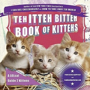 Teh Itteh Bitteh Book of Kittehs: A LOLcat Guide 2 Kittens by Professor Happycat