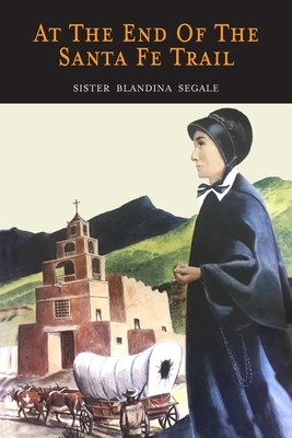 At the End of the Santa Fe Trail by Sister Blandina Segale, Blandina Segale