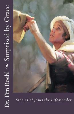 Surprised by Grace: Stories of Jesus the LifeMender by Tim Roehl