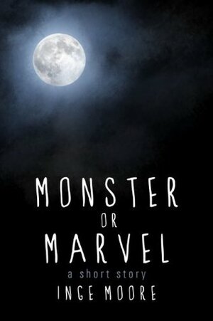 Monster or Marvel: A Short Story by Inge Moore