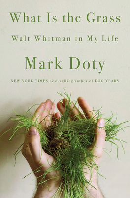 What Is the Grass: Walt Whitman in My Life by Mark Doty