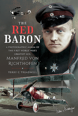 The Red Baron: A Photographic Album of the First World War's Greatest Ace, Manfred Von Richthofen by Terry C. Treadwell