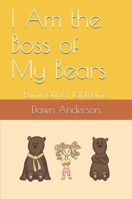 I Am the Boss of My Bears: Eliminating Tantrums by Dawn Anderson