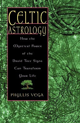 Celtic Astrology: How the Mystical Power of the Druid Tree Sign Can Transform Your Life by Phyllis Vega