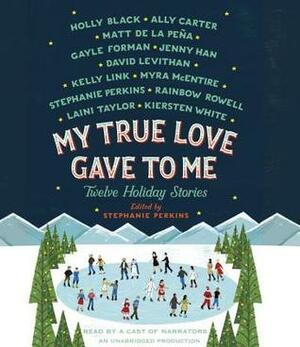 My True Love Gave to Me: Twelve Holiday Stories by Stephanie Perkins