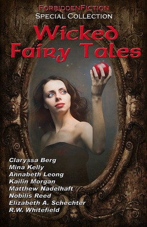 Wicked Fairy Tales by Mina Kelly, Rylan Hunter, R.W. Whitefield, Lon Sarver, Annabeth Leong, Nobilis Reed, Matthew Nadelhaft, D.M. Atkins, Claryssa Berg, Elizabeth Schechter, Kailin Morgan