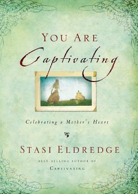 You Are Captivating: Celebrating a Mother's Heart by Stasi Eldredge