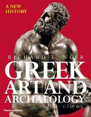 Greek Art and Archaeology: A New History, c. 2500-c. 150 BCE by Richard T. Neer